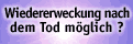 Wiedererweckung nach den Tod m&ouml;glich?
